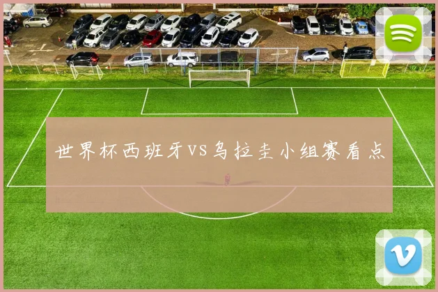 世界杯西班牙vs乌拉圭小组赛看点