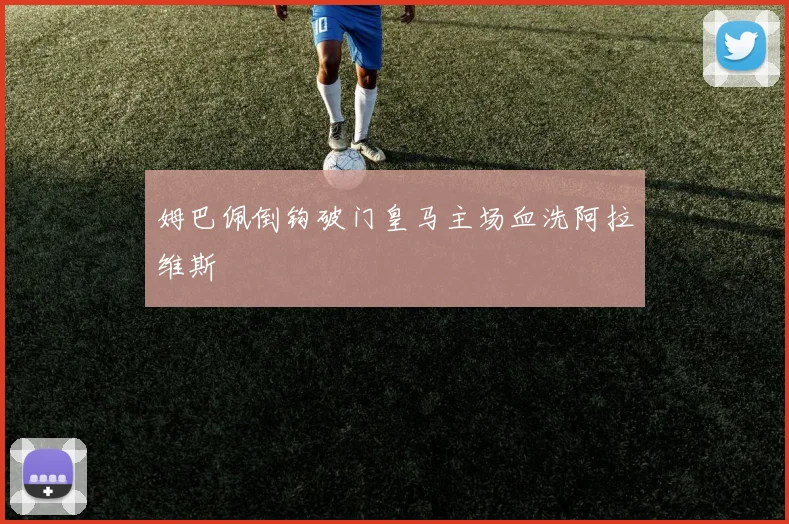 姆巴佩倒钩破门皇马主场血洗阿拉维斯