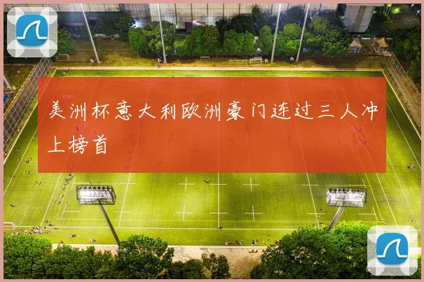 美洲杯意大利欧洲豪门连过三人冲上榜首