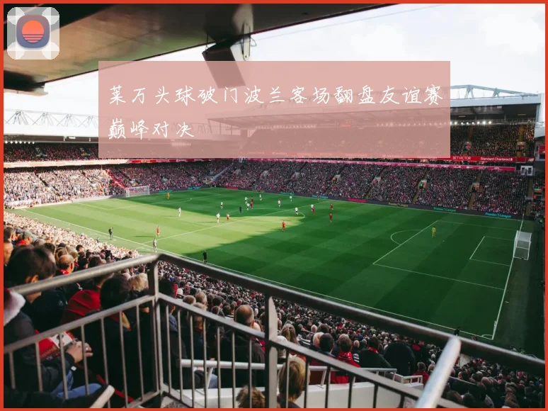 莱万头球破门波兰客场翻盘友谊赛巅峰对决