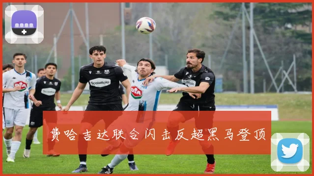 费哈吉达联合闪击反超黑马登顶