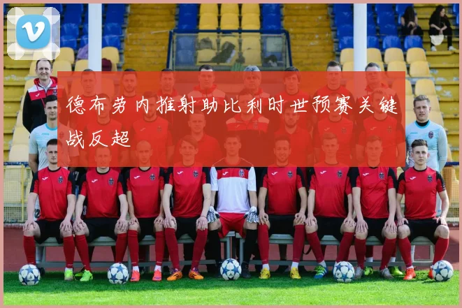 德布劳内推射助比利时世预赛关键战反超