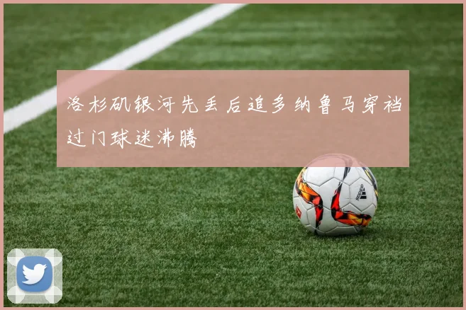 洛杉矶银河先丢后追多纳鲁马穿裆过门球迷沸腾