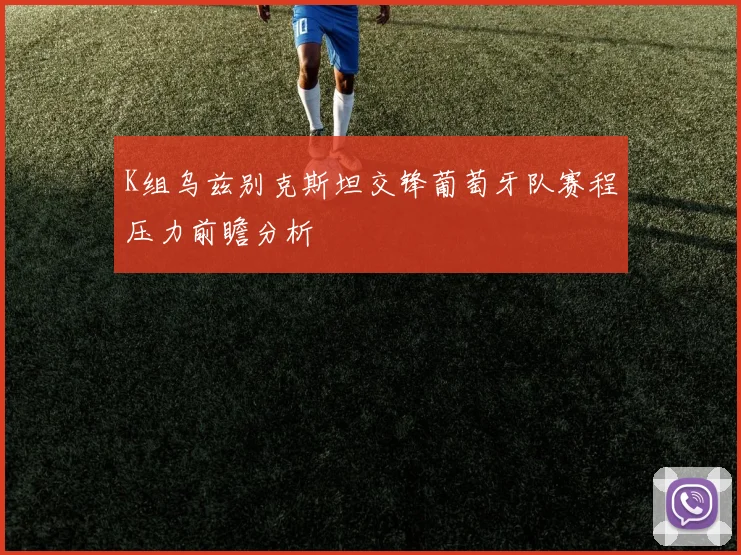 K组乌兹别克斯坦交锋葡萄牙队赛程压力前瞻分析