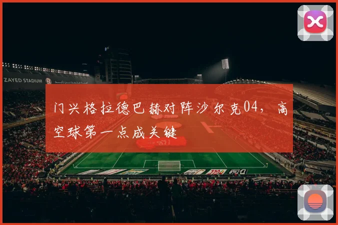 门兴格拉德巴赫对阵沙尔克04,高空球第一点成关键