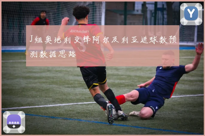 J组奥地利交锋阿尔及利亚进球数预测数据思路