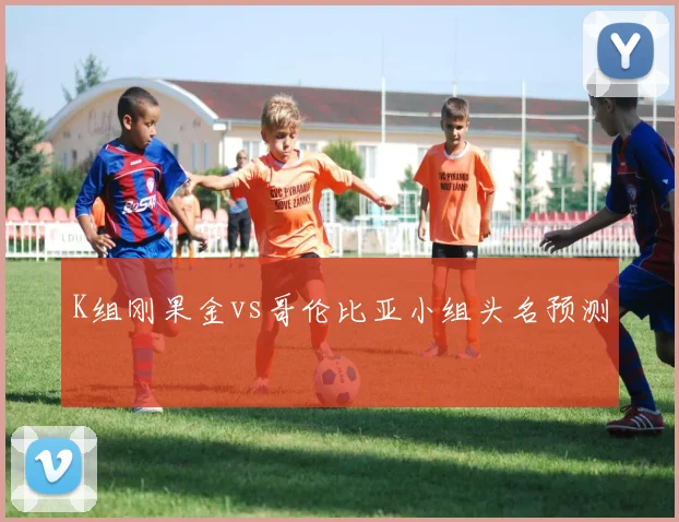 K组刚果金vs哥伦比亚小组头名预测