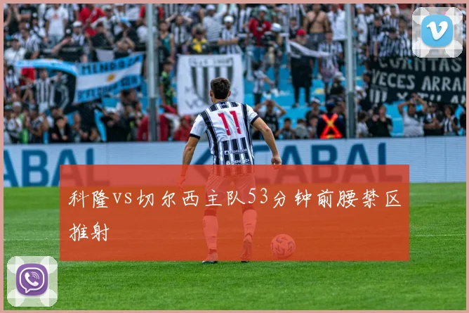 科隆vs切尔西主队53分钟前腰禁区推射