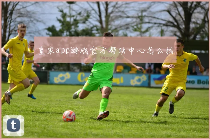 皇家app游戏官方帮助中心怎么找