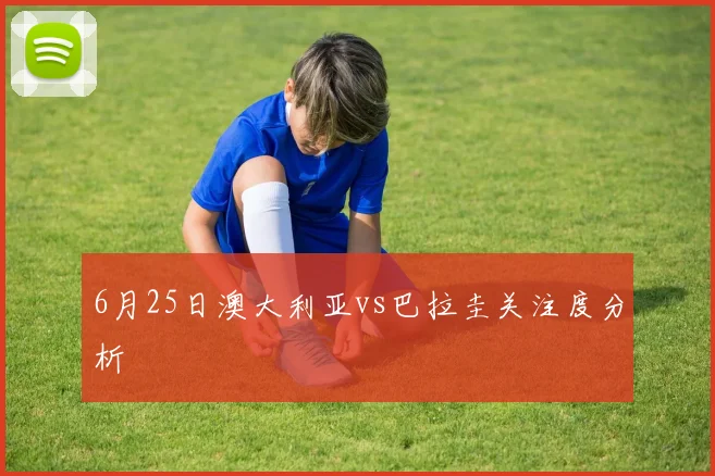 6月25日澳大利亚vs巴拉圭关注度分析