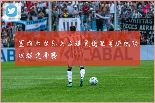 塞内加尔先丢后追莫德里奇连线助攻球迷沸腾