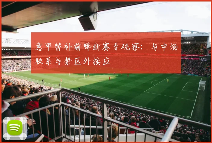 意甲替补前锋新赛季观察：与中场联系与禁区外接应