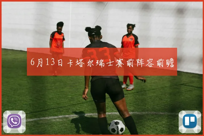 6月13日卡塔尔瑞士赛前阵容前瞻