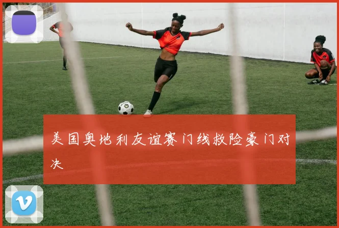 美国奥地利友谊赛门线救险豪门对决
