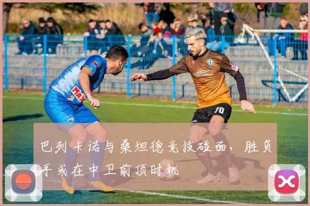 巴列卡诺与桑坦德竞技碰面，胜负手或在中卫前顶时机