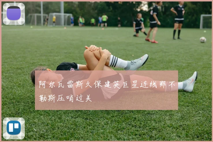 阿尔瓦雷斯久保建英巨星连线那不勒斯压哨过关