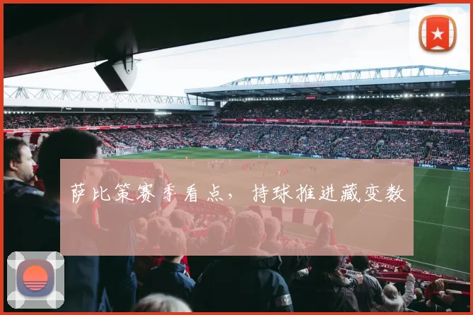 萨比策赛季看点，持球推进藏变数